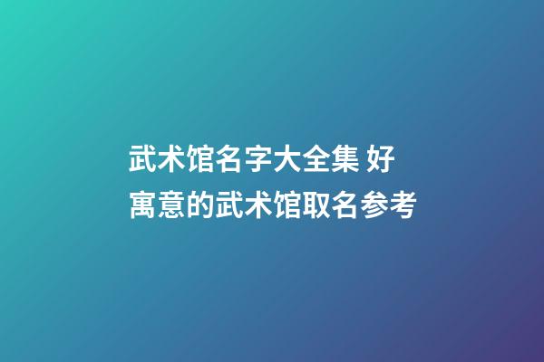武术馆名字大全集 好寓意的武术馆取名参考